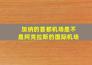 加纳的首都机场是不是阿克拉斯的国际机场