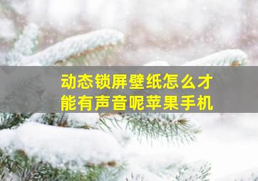 动态锁屏壁纸怎么才能有声音呢苹果手机