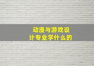 动漫与游戏设计专业学什么的