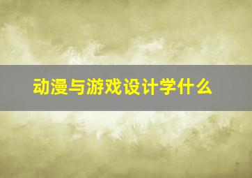 动漫与游戏设计学什么