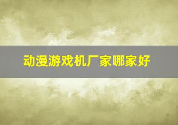 动漫游戏机厂家哪家好