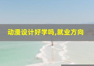 动漫设计好学吗,就业方向