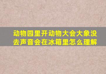 动物园里开动物大会大象没去声音会在冰箱里怎么理解