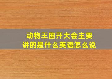 动物王国开大会主要讲的是什么英语怎么说