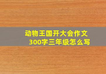 动物王国开大会作文300字三年级怎么写