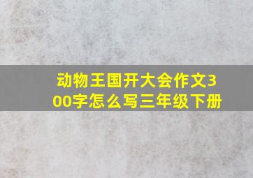 动物王国开大会作文300字怎么写三年级下册