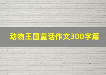 动物王国童话作文300字篇