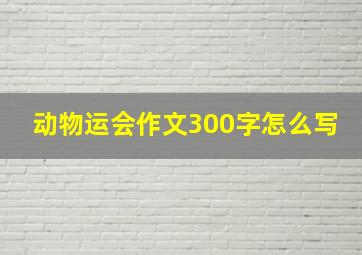 动物运会作文300字怎么写