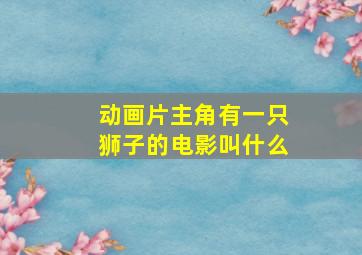 动画片主角有一只狮子的电影叫什么