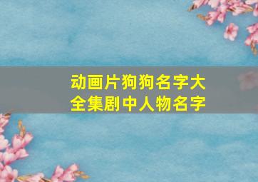 动画片狗狗名字大全集剧中人物名字