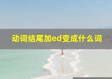 动词结尾加ed变成什么词