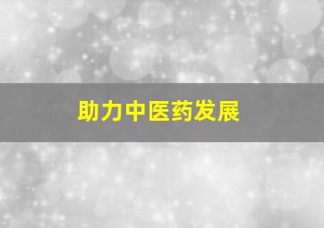 助力中医药发展