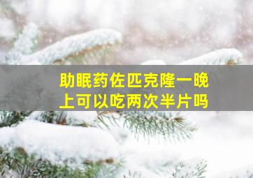 助眠药佐匹克隆一晚上可以吃两次半片吗