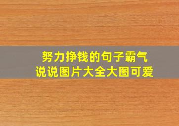 努力挣钱的句子霸气说说图片大全大图可爱