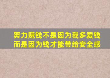 努力赚钱不是因为我多爱钱而是因为钱才能带给安全感