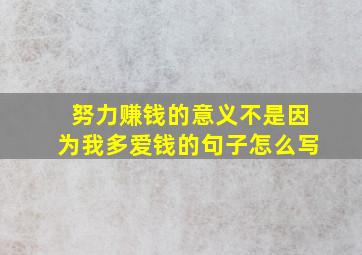 努力赚钱的意义不是因为我多爱钱的句子怎么写