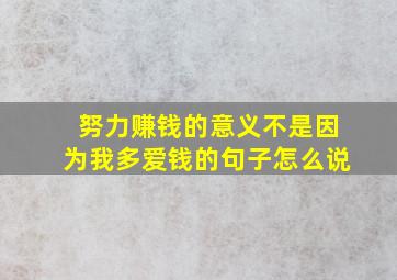 努力赚钱的意义不是因为我多爱钱的句子怎么说