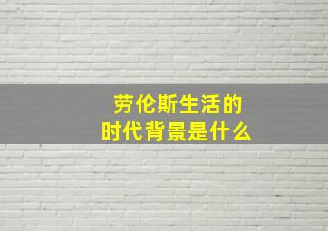 劳伦斯生活的时代背景是什么