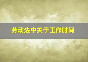 劳动法中关于工作时间