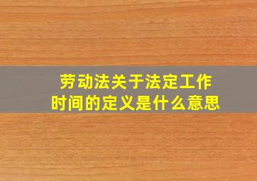 劳动法关于法定工作时间的定义是什么意思