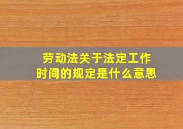 劳动法关于法定工作时间的规定是什么意思