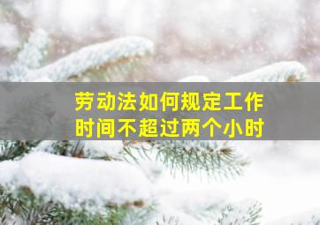 劳动法如何规定工作时间不超过两个小时