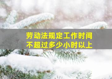 劳动法规定工作时间不超过多少小时以上