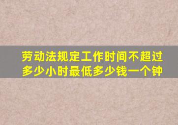 劳动法规定工作时间不超过多少小时最低多少钱一个钟