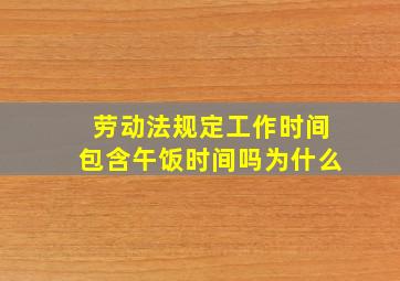 劳动法规定工作时间包含午饭时间吗为什么