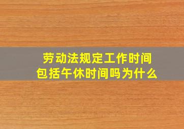 劳动法规定工作时间包括午休时间吗为什么