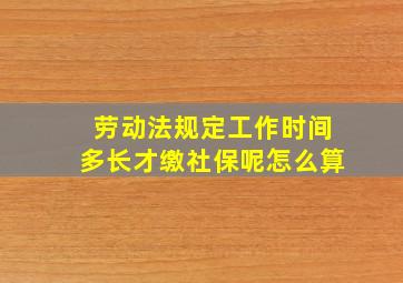 劳动法规定工作时间多长才缴社保呢怎么算