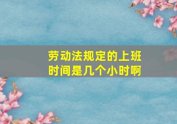 劳动法规定的上班时间是几个小时啊