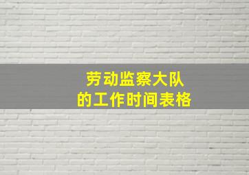 劳动监察大队的工作时间表格