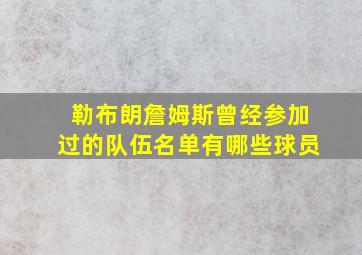 勒布朗詹姆斯曾经参加过的队伍名单有哪些球员