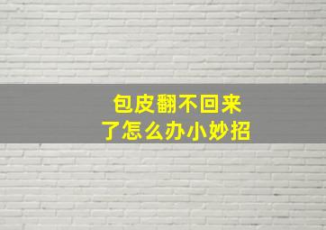 包皮翻不回来了怎么办小妙招