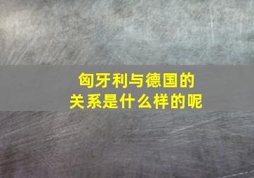 匈牙利与德国的关系是什么样的呢