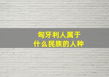 匈牙利人属于什么民族的人种