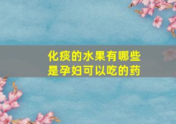 化痰的水果有哪些是孕妇可以吃的药