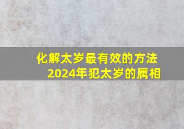 化解太岁最有效的方法2024年犯太岁的属相