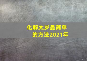 化解太岁最简单的方法2021年