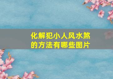 化解犯小人风水煞的方法有哪些图片