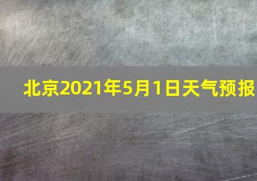 北京2021年5月1日天气预报