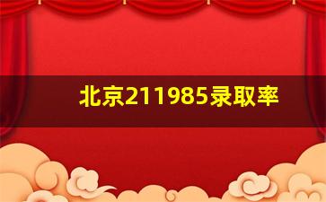 北京211985录取率