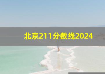 北京211分数线2024