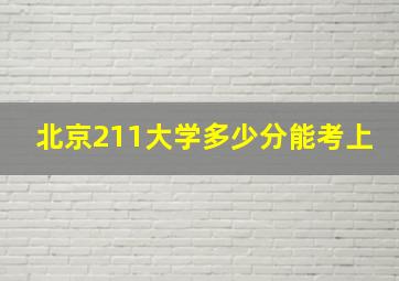 北京211大学多少分能考上