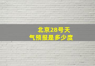 北京28号天气预报是多少度