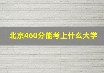 北京460分能考上什么大学