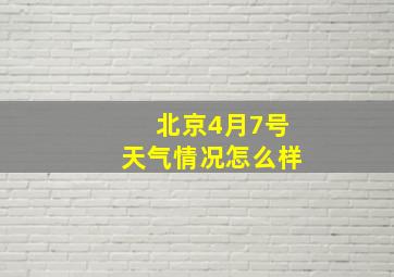 北京4月7号天气情况怎么样