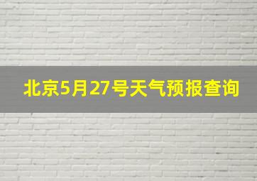 北京5月27号天气预报查询