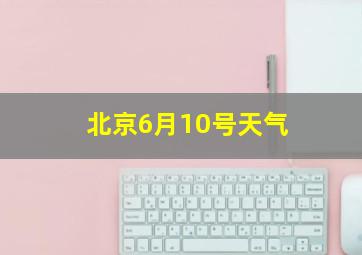 北京6月10号天气